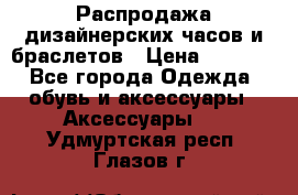 Распродажа дизайнерских часов и браслетов › Цена ­ 2 990 - Все города Одежда, обувь и аксессуары » Аксессуары   . Удмуртская респ.,Глазов г.